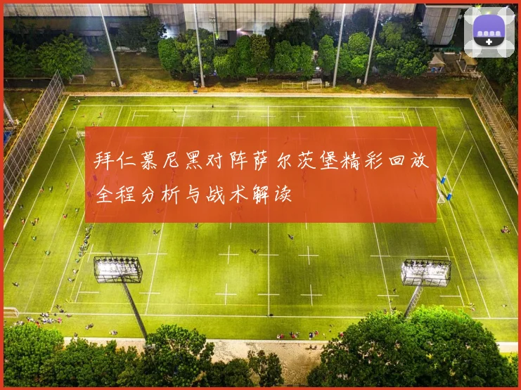 拜仁慕尼黑对阵萨尔茨堡精彩回放全程分析与战术解读