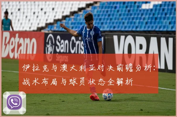 伊拉克与澳大利亚对决前瞻分析：战术布局与球员状态全解析