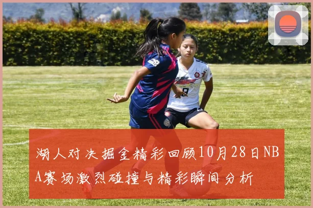湖人对决掘金精彩回顾10月28日NBA赛场激烈碰撞与精彩瞬间分析