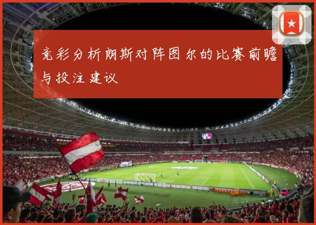 竞彩分析朗斯对阵图尔的比赛前瞻与投注建议