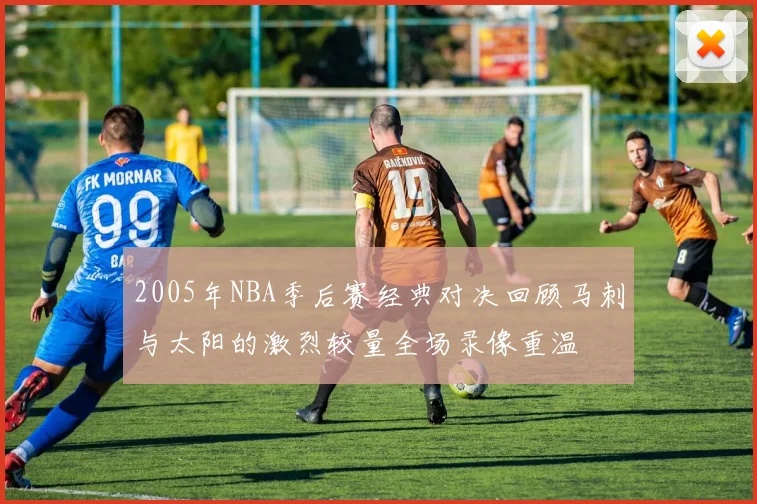 2005年NBA季后赛经典对决回顾马刺与太阳的激烈较量全场录像重温