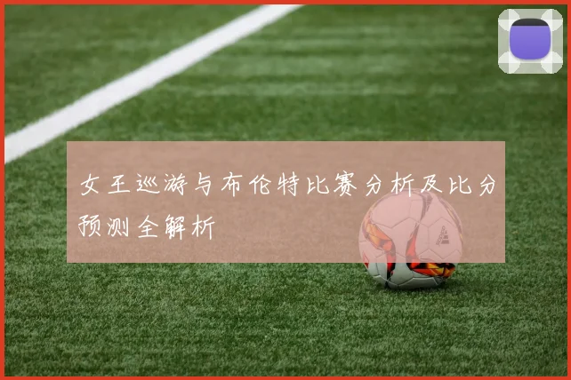 女王巡游与布伦特比赛分析及比分预测全解析
