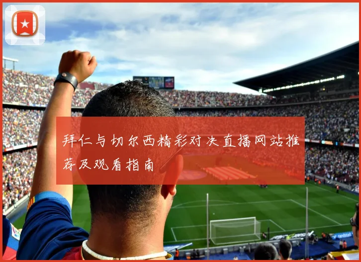 拜仁与切尔西精彩对决直播网站推荐及观看指南
