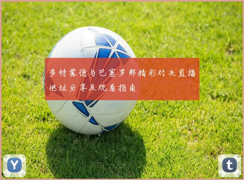 多特蒙德与巴塞罗那精彩对决直播地址分享及观看指南