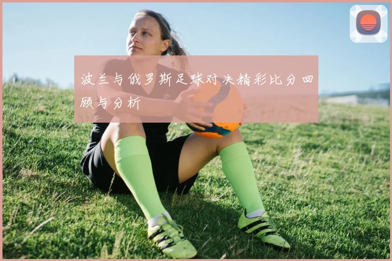 波兰与俄罗斯足球对决精彩比分回顾与分析