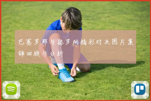 巴塞罗那与赫罗纳精彩对决图片集锦回顾与分析