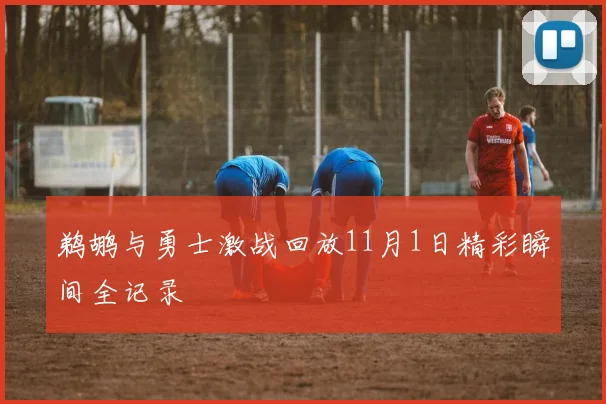 鹈鹕与勇士激战回放11月1日精彩瞬间全记录