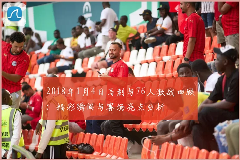 2018年1月4日马刺与76人激战回顾：精彩瞬间与赛场亮点分析
