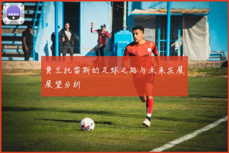 费兰托雷斯的足球之路与未来发展展望分析