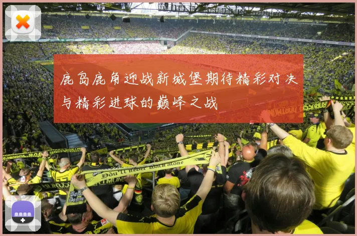 鹿岛鹿角迎战新城堡期待精彩对决与精彩进球的巅峰之战