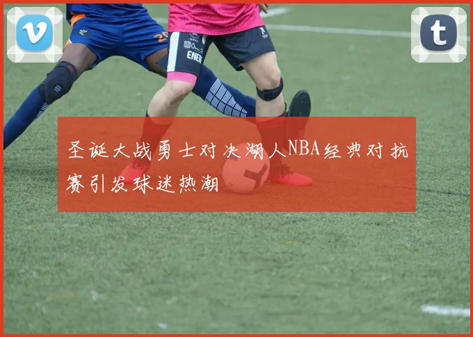 圣诞大战勇士对决湖人NBA经典对抗赛引发球迷热潮
