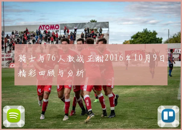 骑士与76人激战正酣2016年10月9日精彩回顾与分析