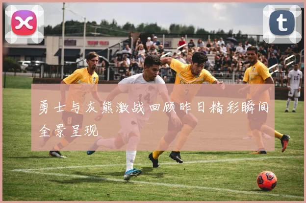 勇士与灰熊激战回顾昨日精彩瞬间全景呈现