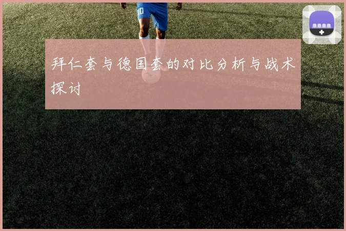 拜仁套与德国套的对比分析与战术探讨