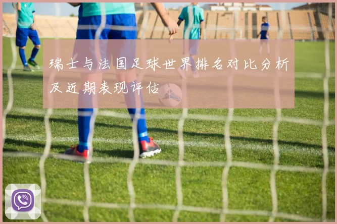 瑞士与法国足球世界排名对比分析及近期表现评估