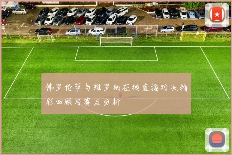 佛罗伦萨与维罗纳在线直播对决精彩回顾与赛后分析