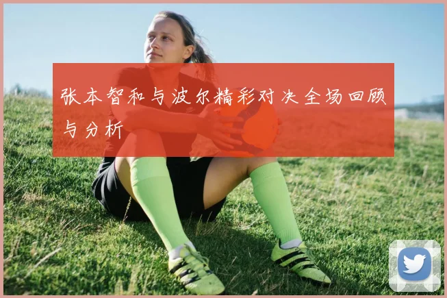 张本智和与波尔精彩对决全场回顾与分析